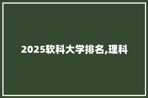 2025软科大学排名,理科