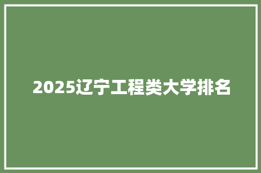 2025辽宁工程类大学排名