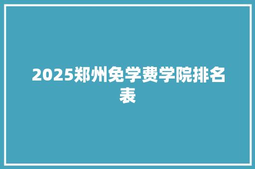 2025郑州免学费学院排名表