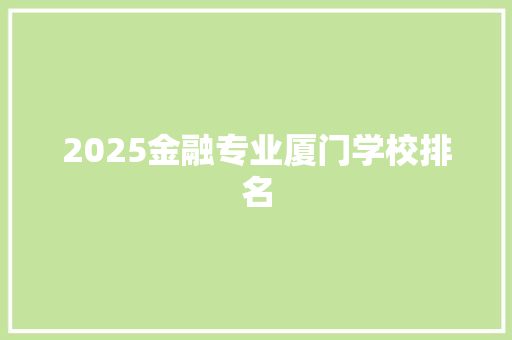 2025金融专业厦门学校排名