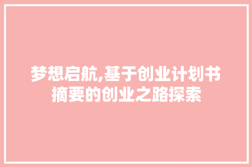 梦想启航,基于创业计划书摘要的创业之路探索