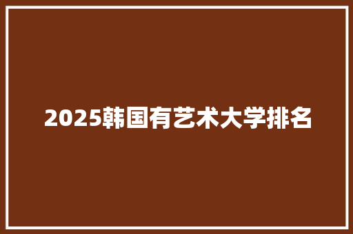 2025韩国有艺术大学排名