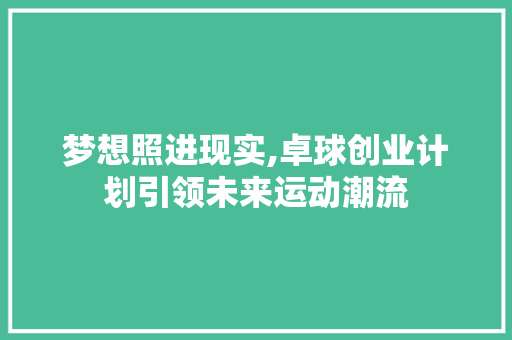 梦想照进现实,卓球创业计划引领未来运动潮流