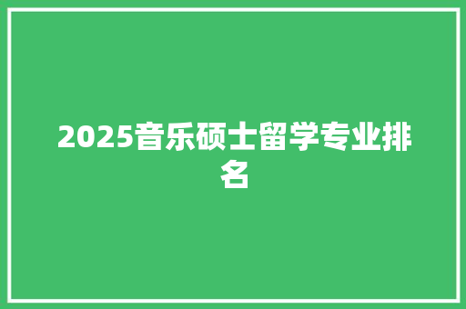 2025音乐硕士留学专业排名