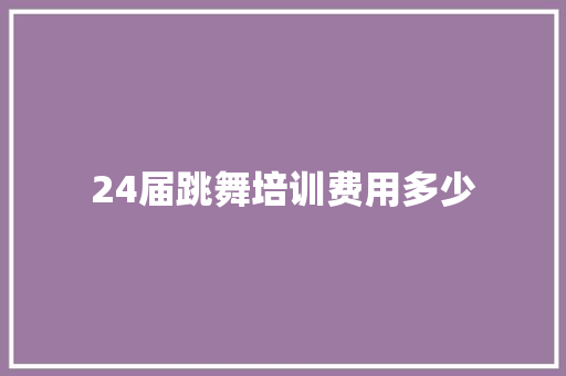 24届跳舞培训费用多少
