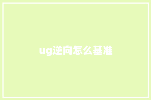 ug逆向怎么基准