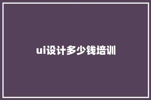 ui设计多少钱培训