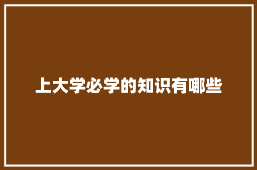 上大学必学的知识有哪些