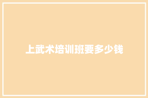 上武术培训班要多少钱