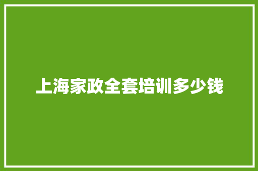 上海家政全套培训多少钱
