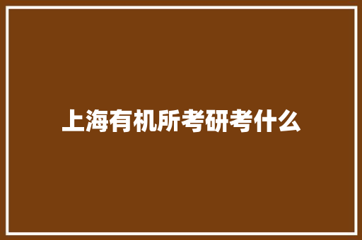 上海有机所考研考什么