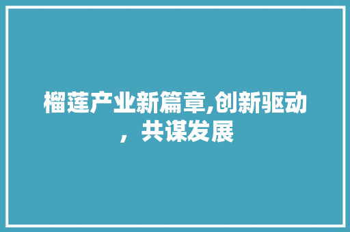 榴莲产业新篇章,创新驱动，共谋发展