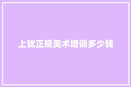 上犹正规美术培训多少钱