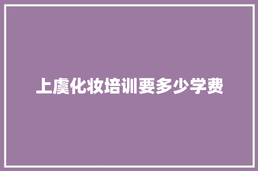 上虞化妆培训要多少学费