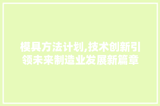 模具方法计划,技术创新引领未来制造业发展新篇章