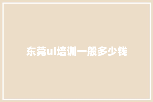 东莞ui培训一般多少钱