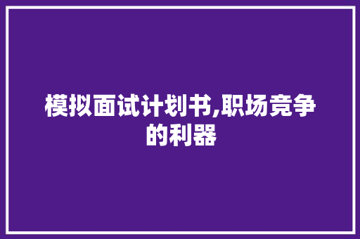 模拟面试计划书,职场竞争的利器