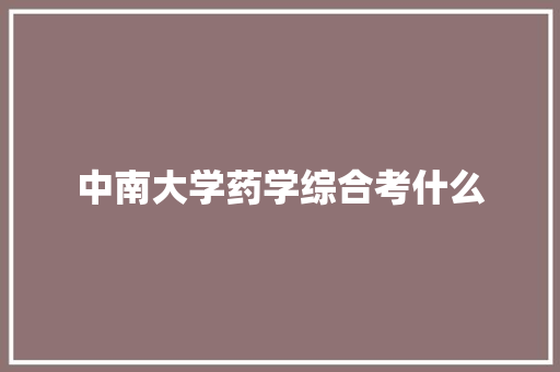 中南大学药学综合考什么