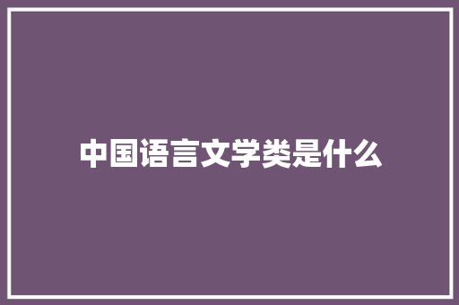 中国语言文学类是什么 个人简历