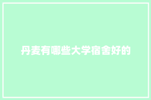 丹麦有哪些大学宿舍好的