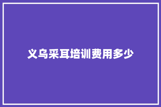 义乌采耳培训费用多少