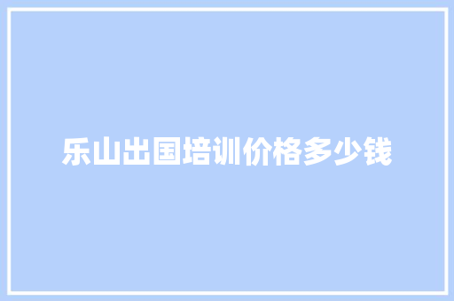 乐山出国培训价格多少钱