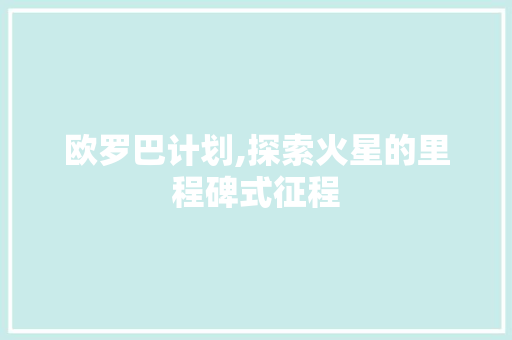 欧罗巴计划,探索火星的里程碑式征程