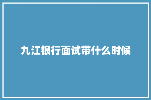 九江银行面试带什么时候
