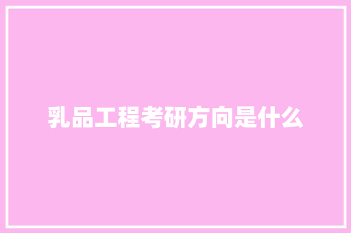 乳品工程考研方向是什么