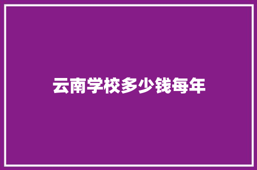 云南学校多少钱每年 工作计划