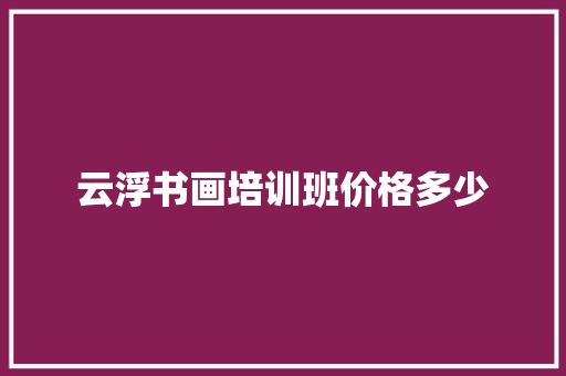 云浮书画培训班价格多少