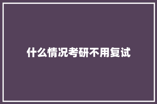 什么情况考研不用复试