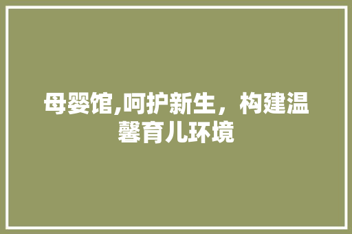 母婴馆,呵护新生，构建温馨育儿环境