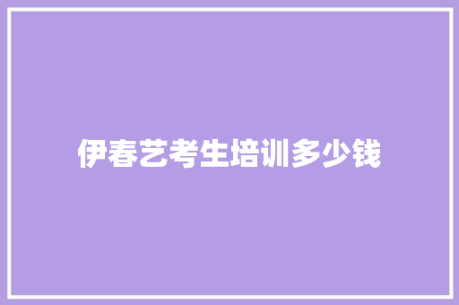 伊春艺考生培训多少钱