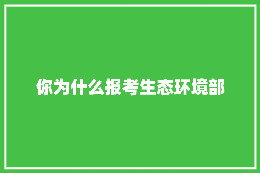 你为什么报考生态环境部