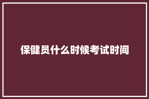 保健员什么时候考试时间