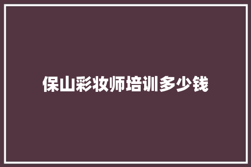 保山彩妆师培训多少钱