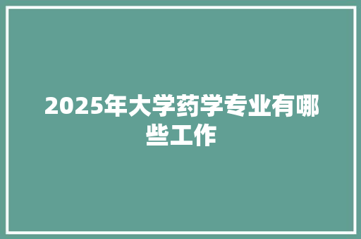 2025年大学药学专业有哪些工作 诗词鉴赏