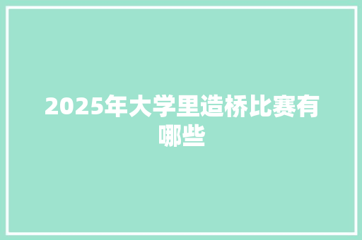 2025年大学里造桥比赛有哪些