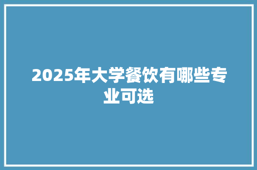 2025年大学餐饮有哪些专业可选