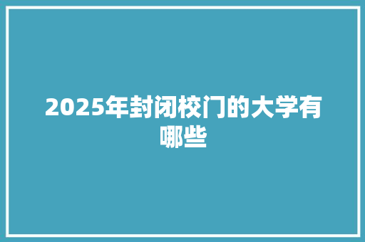 2025年封闭校门的大学有哪些