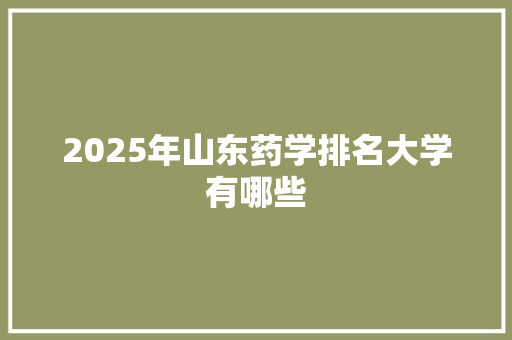 2025年山东药学排名大学有哪些