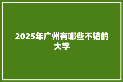 2025年广州有哪些不错的大学 名人名言