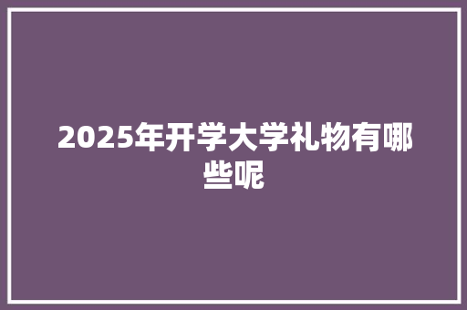 2025年开学大学礼物有哪些呢