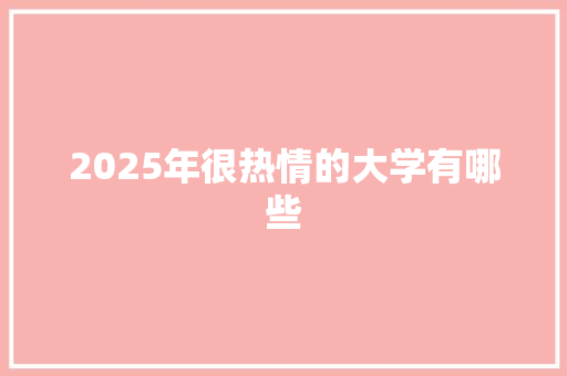 2025年很热情的大学有哪些