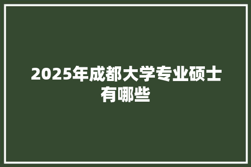 2025年成都大学专业硕士有哪些