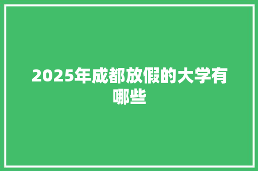 2025年成都放假的大学有哪些