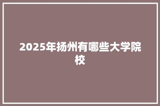 2025年扬州有哪些大学院校