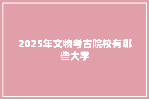 2025年文物考古院校有哪些大学