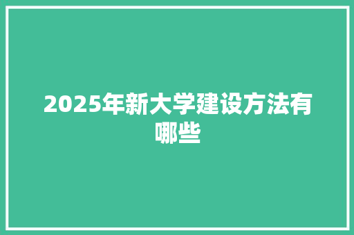 2025年新大学建设方法有哪些